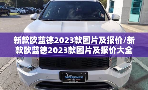 新款欧蓝德2023款图片及报价/新款欧蓝德2023款图片及报价大全