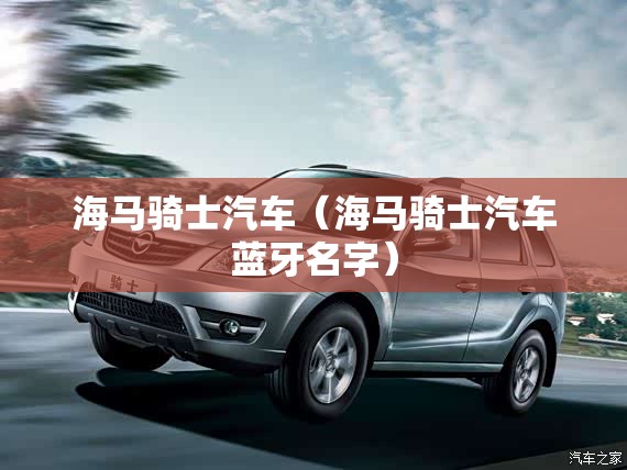 海马骑士汽车（海马骑士汽车蓝牙名字）