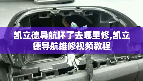 凯立德导航坏了去哪里修,凯立德导航维修视频教程