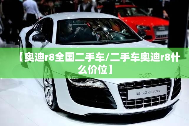 【奥迪r8全国二手车/二手车奥迪r8什么价位】