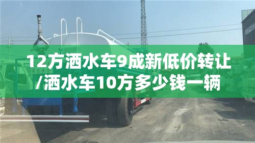12方洒水车9成新低价转让/洒水车10方多少钱一辆