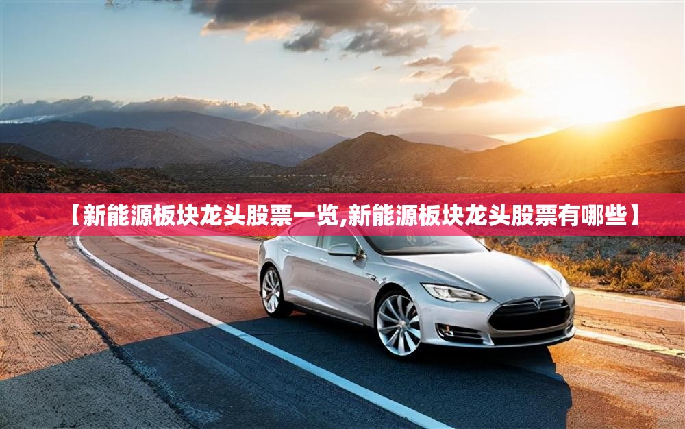 【新能源板块龙头股票一览,新能源板块龙头股票有哪些】