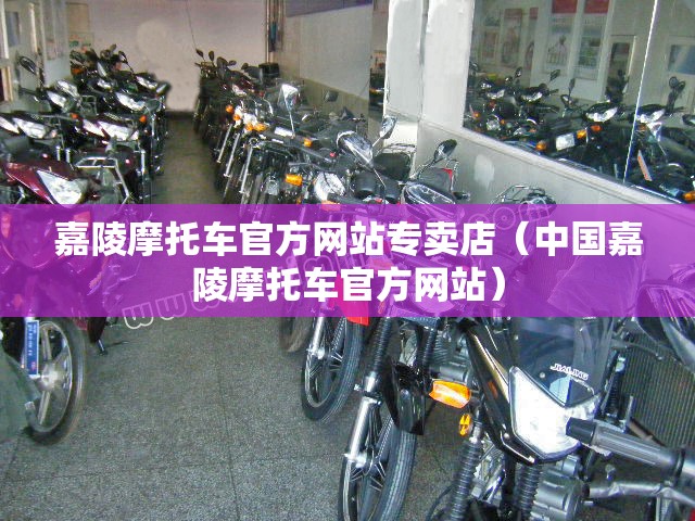 嘉陵摩托车官方网站专卖店（中国嘉陵摩托车官方网站）