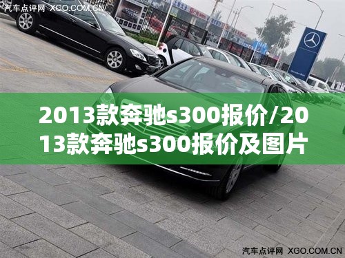 2013款奔驰s300报价/2013款奔驰s300报价及图片