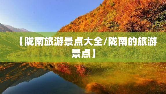 【陇南旅游景点大全/陇南的旅游景点】