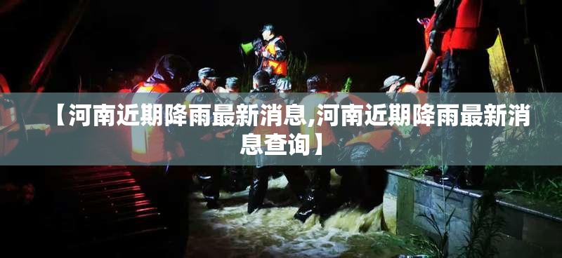 【河南近期降雨最新消息,河南近期降雨最新消息查询】