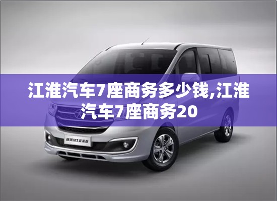 江淮汽车7座商务多少钱,江淮汽车7座商务20