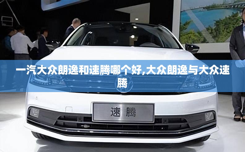 一汽大众朗逸和速腾哪个好,大众朗逸与大众速腾