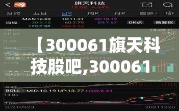 【300061旗天科技股吧,300061旗天科技股吧东方财富】