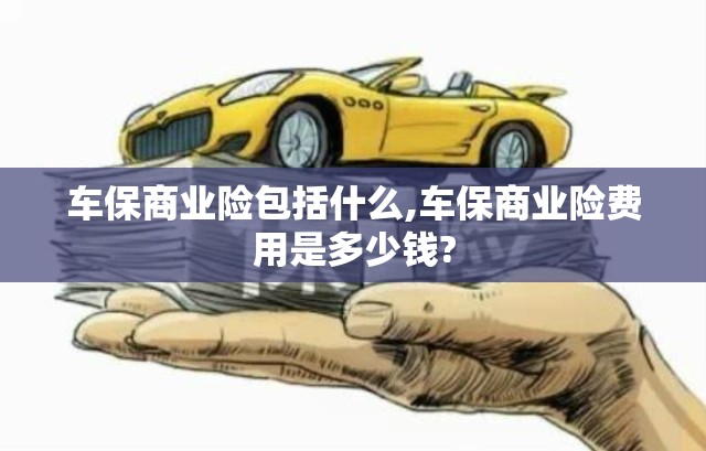 车保商业险包括什么,车保商业险费用是多少钱?