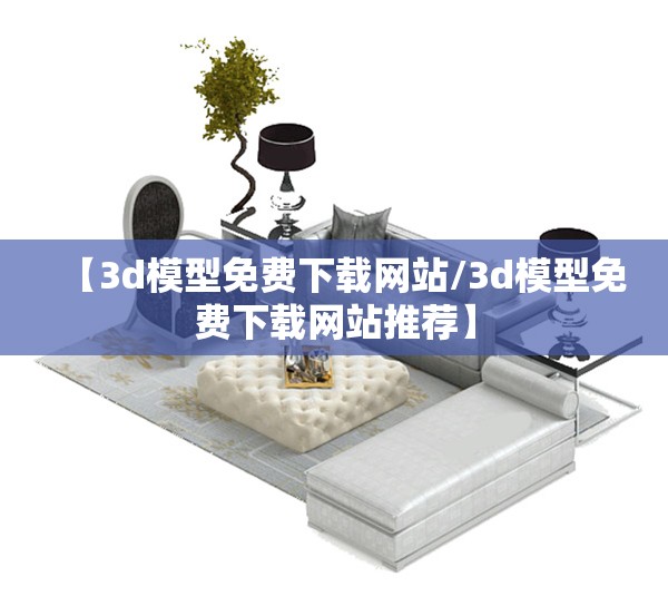 【3d模型免费下载网站/3d模型免费下载网站推荐】