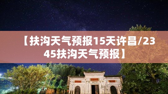【扶沟天气预报15天许昌/2345扶沟天气预报】