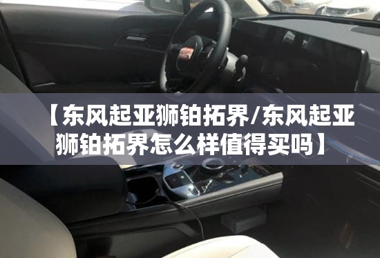 【东风起亚狮铂拓界/东风起亚狮铂拓界怎么样值得买吗】
