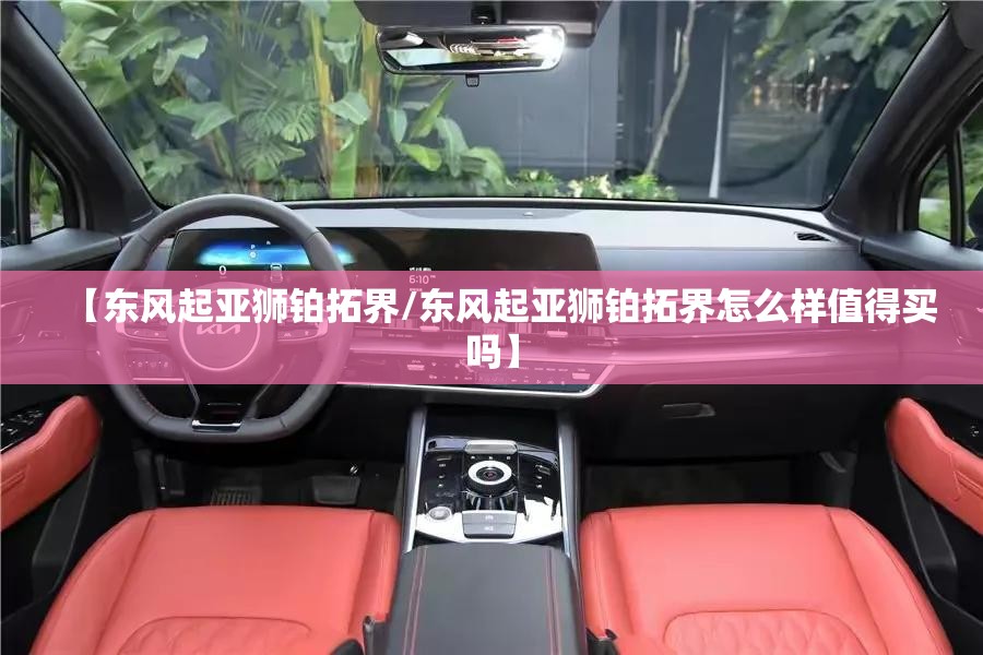 【东风起亚狮铂拓界/东风起亚狮铂拓界怎么样值得买吗】