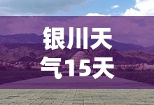 银川天气15天（银川天气15天预报最新消息）