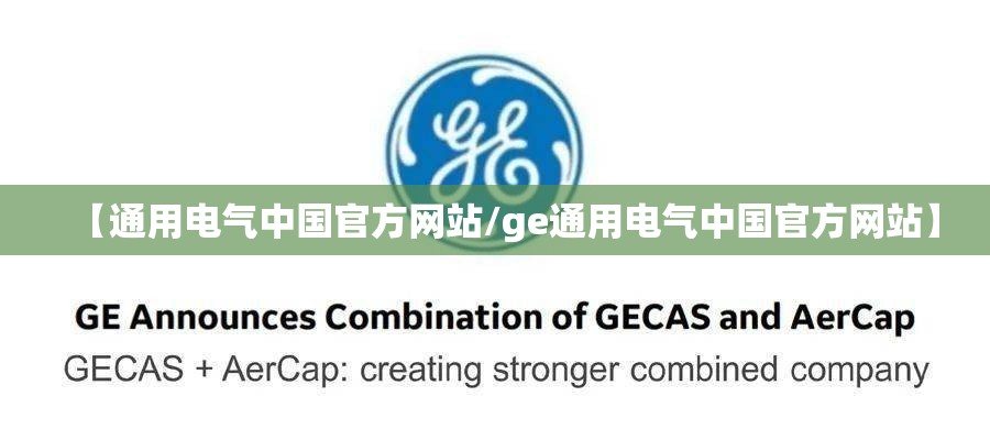 【通用电气中国官方网站/ge通用电气中国官方网站】