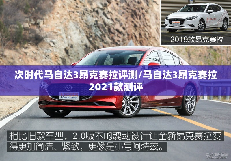 次时代马自达3昂克赛拉评测/马自达3昂克赛拉2021款测评