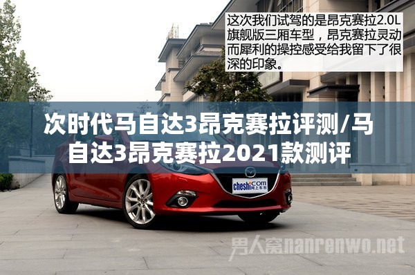 次时代马自达3昂克赛拉评测/马自达3昂克赛拉2021款测评