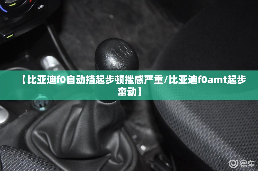 【比亚迪f0自动挡起步顿挫感严重/比亚迪f0amt起步窜动】