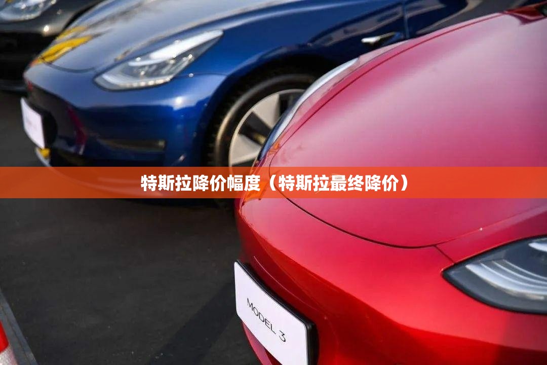 特斯拉降价幅度（特斯拉最终降价）