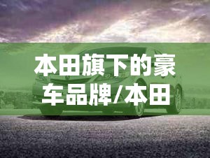 本田旗下的豪车品牌/本田旗下的高端车