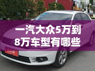 一汽大众5万到8万车型有哪些？