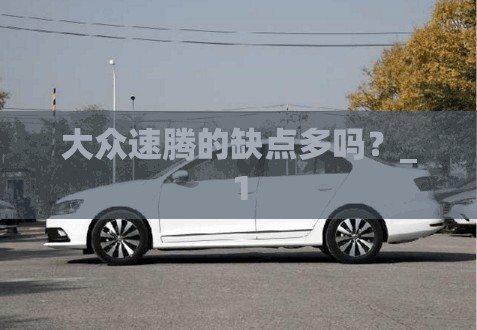 大众速腾的缺点多吗？_1