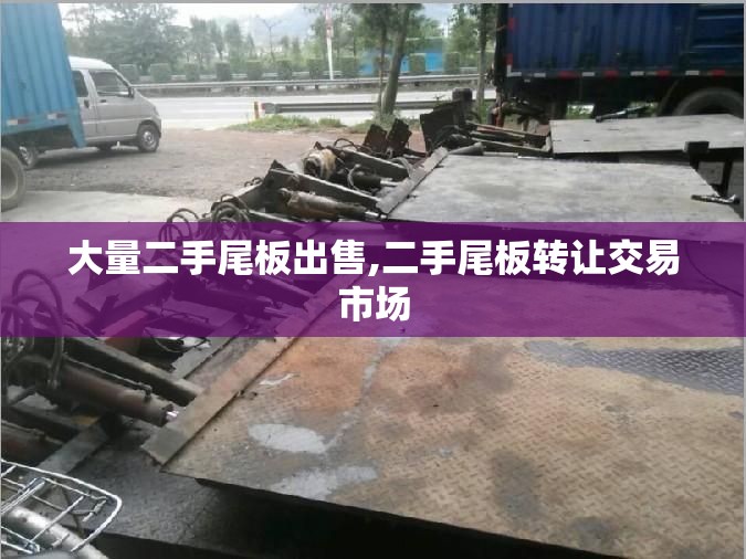 大量二手尾板出售,二手尾板转让交易市场