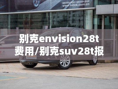 别克envision28t费用/别克suv28t报价