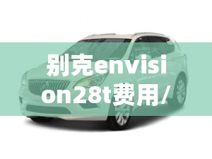 别克envision28t费用/别克suv28t报价