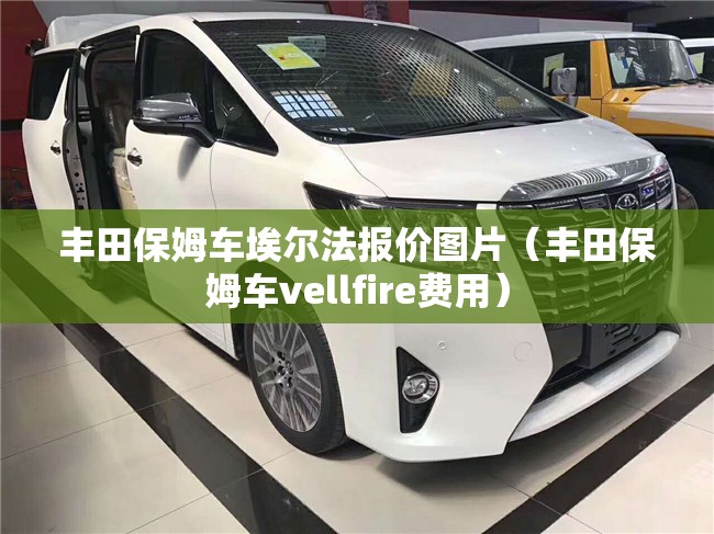 丰田保姆车埃尔法报价图片（丰田保姆车vellfire费用）