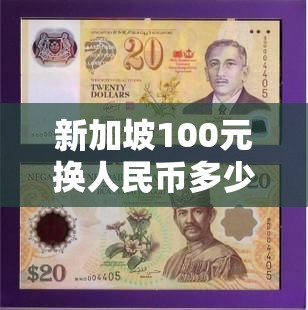 新加坡100元换人民币多少,去新加坡必带三样东西