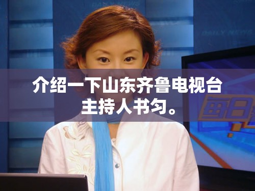 介绍一下山东齐鲁电视台主持人书匀。