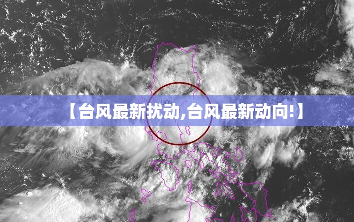 【台风最新扰动,台风最新动向!】 【台风最新扰动,台风最新动向!】