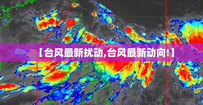 【台风最新扰动,台风最新动向!】 【台风最新扰动,台风最新动向!】
