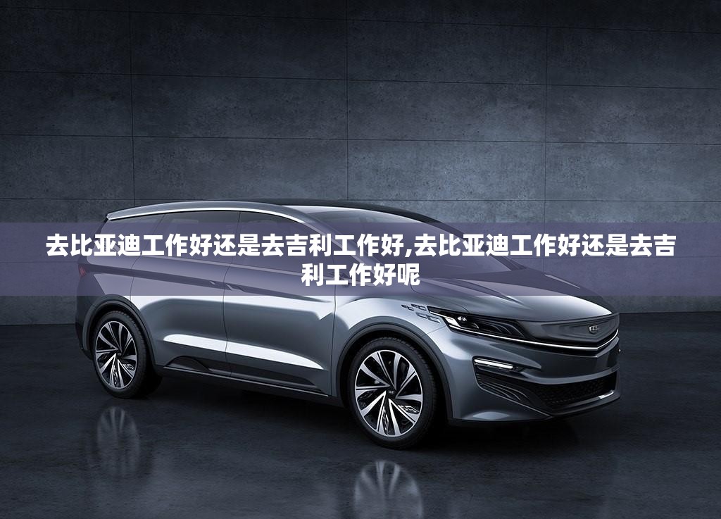 去比亚迪工作好还是去吉利工作好,去比亚迪工作好还是去吉利工作好呢