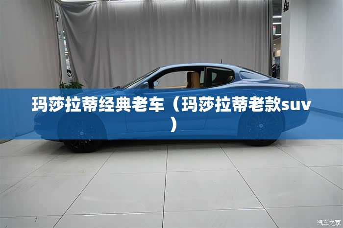 玛莎拉蒂经典老车（玛莎拉蒂老款suv）