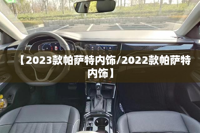 【2023款帕萨特内饰/2022款帕萨特内饰】