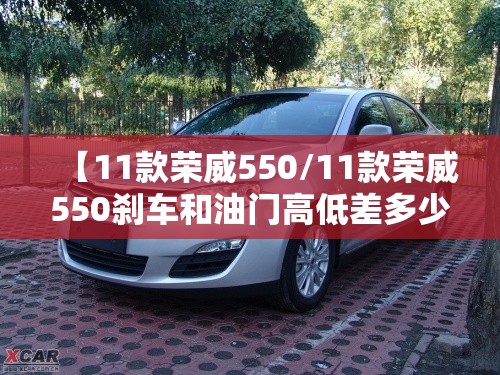 【11款荣威550/11款荣威550刹车和油门高低差多少】