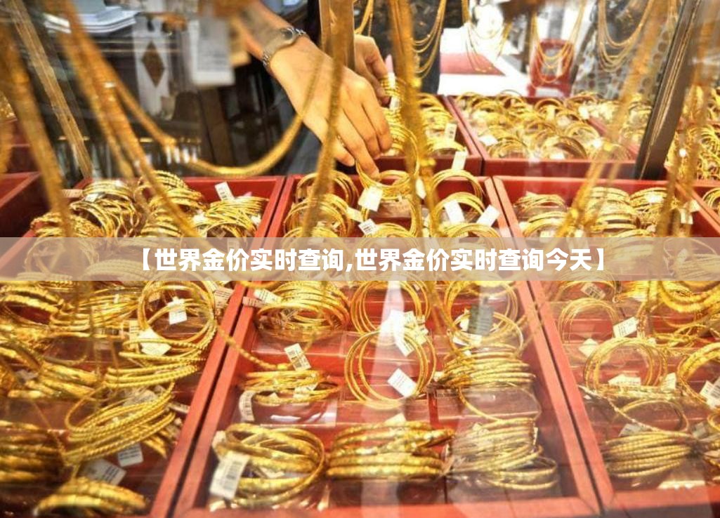 【世界金价实时查询,世界金价实时查询今天】 【世界金价实时查询,世界金价实时查询今天】