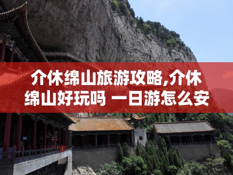 介休绵山旅游攻略,介休绵山好玩吗 一日游怎么安排