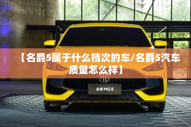 【名爵5属于什么档次的车/名爵5汽车质量怎么样】
