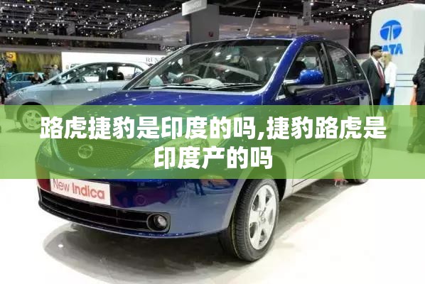 路虎捷豹是印度的吗,捷豹路虎是印度产的吗