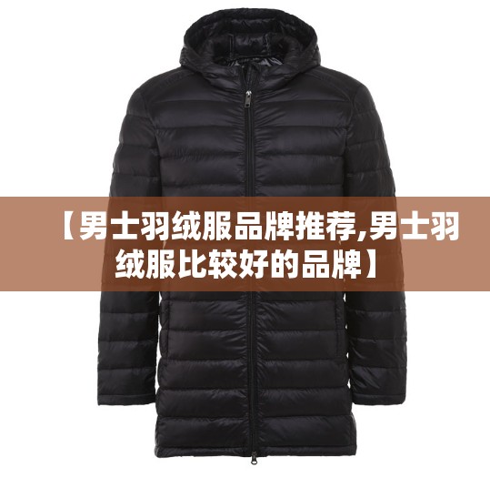 【男士羽绒服品牌推荐,男士羽绒服比较好的品牌】