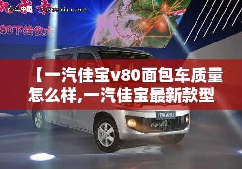 【一汽佳宝v80面包车质量怎么样,一汽佳宝最新款型面包车】