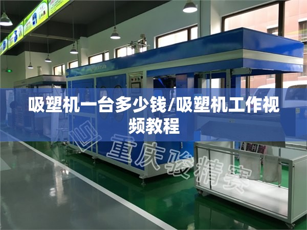 吸塑机一台多少钱/吸塑机工作视频教程 吸塑机一台多少钱/吸塑机工作视频教程