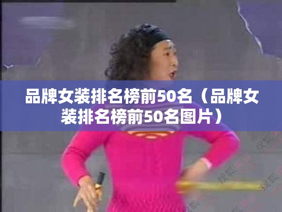 品牌女装排名榜前50名(品牌女装排名榜前50名图片) 品牌女装排名榜前50名(品牌女装排名榜前50名图片)