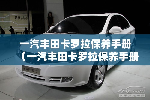 一汽丰田卡罗拉保养手册（一汽丰田卡罗拉保养手册 12t）