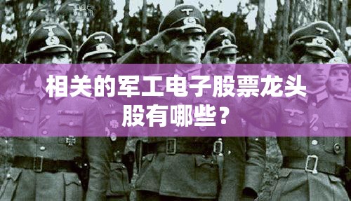 相关的军工电子股票龙头股有哪些？