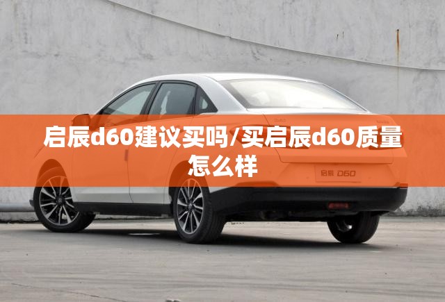 启辰d60建议买吗/买启辰d60质量怎么样
